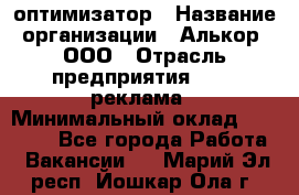 Seo-оптимизатор › Название организации ­ Алькор, ООО › Отрасль предприятия ­ PR, реклама › Минимальный оклад ­ 10 000 - Все города Работа » Вакансии   . Марий Эл респ.,Йошкар-Ола г.